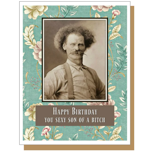 vintage photo of old man with moustache on card that reads, Happy Birthday You Sexy Son Of A Bitch."