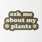 Ask Me About My Plants - Vinyl Decal Sticker - Mellow Monkey