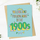 You Look Good For Being Born In The 1900s - Birthday Greeting Card