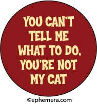 You Can't Tell Me What To Do. You're Not My Cat - Pin Back Button - 1-1/4-in - Mellow Monkey