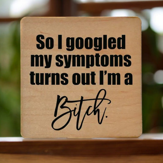 So I Googled My Symptoms Turns Out I'm A Bitch - Wooden Coaster