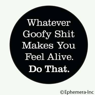 Whatever Goofy Shit Makes You Feel Alive. Do That - Pin Back Button - 1-1/4-in - Mellow Monkey