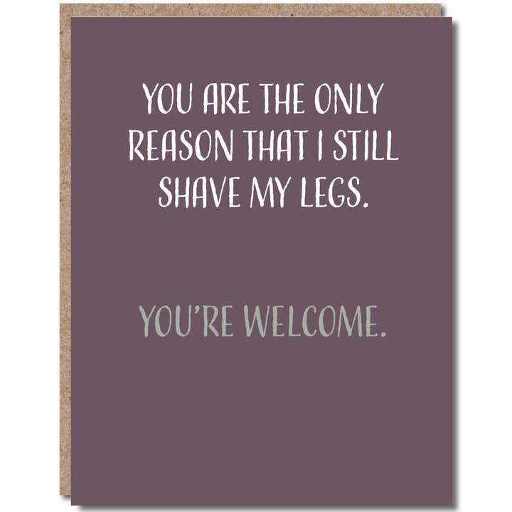 You Are The Only Reason That I Still Shave My Legs. You're Welcome. - Anniversary Card - Mellow Monkey