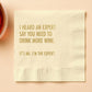 I Heard An Expert Say You Need To Drink More Wine. It's Me. I'm The Expert - Cocktail Napkin - Mellow Monkey