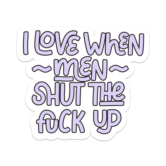 I Love When Men Shut The Fuck Up Vinyl Sticker - Mellow Monkey