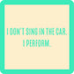 I Don't Sing In The Car I Perform - Coaster - 4-in - Mellow Monkey