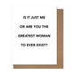 Is It Just Me Or Are You The Greatest Woman To Ever Exist? - Greeting Card - Mellow Monkey