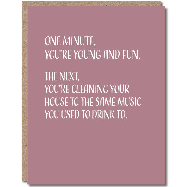 One Minute, You're Young and Fun. The Next, You're Cleaning Your House To The Same Music You Used To Drink To - Birthday Greeting Card - Mellow Monkey