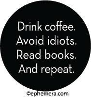 Drink Coffee. Avoid Idiots. Read Book. And Repeat. - Pin Back Button - 1-1/4-in