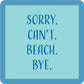 Sorry. Can't. Beach. Bye. - Coaster - 4-in - Mellow Monkey