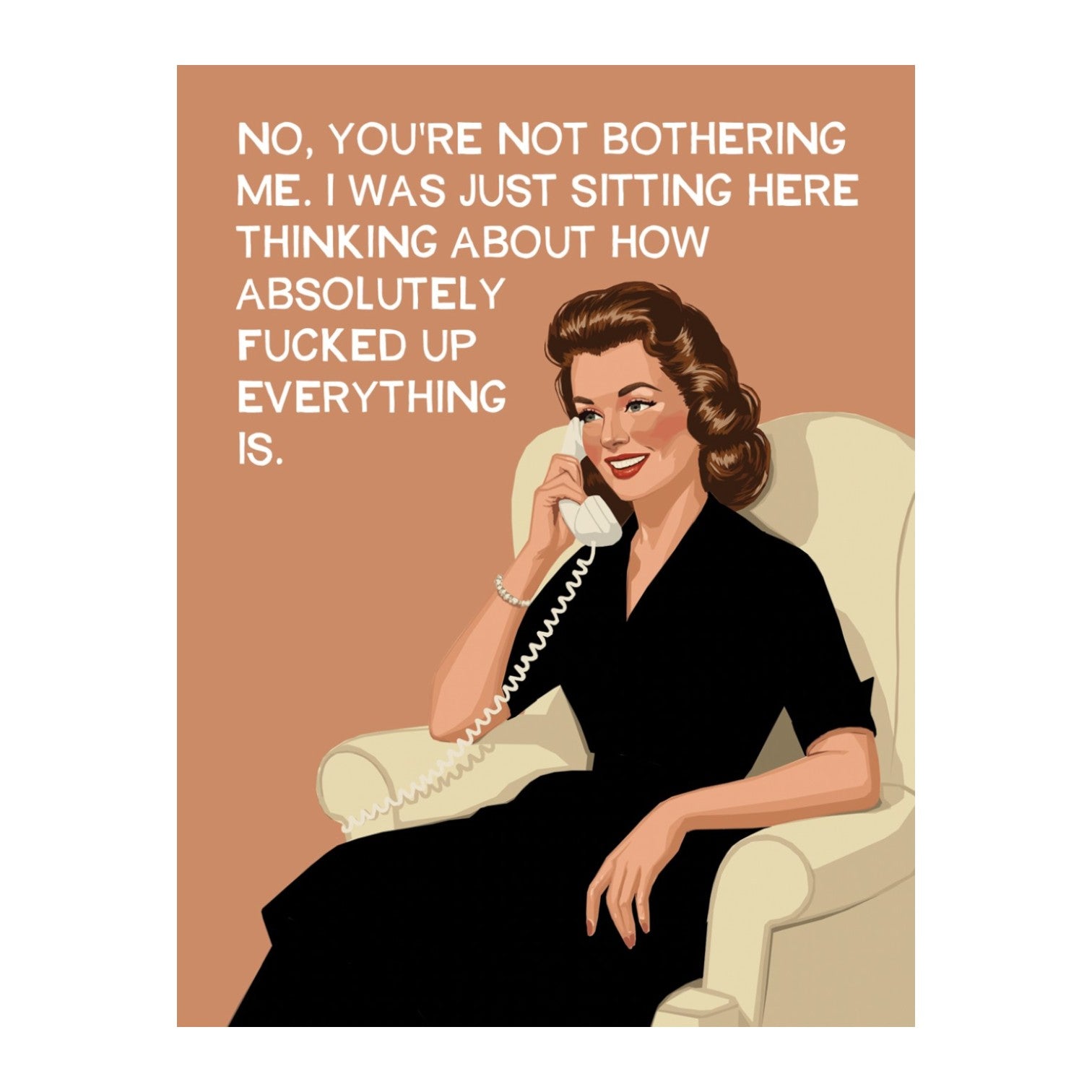 No, You're Not Bothering Me. I Was Just Sitting Here Thinking About How Absolutely Fucked Up Everything Is - Greeting Card - Bluntcard - Mellow Monkey