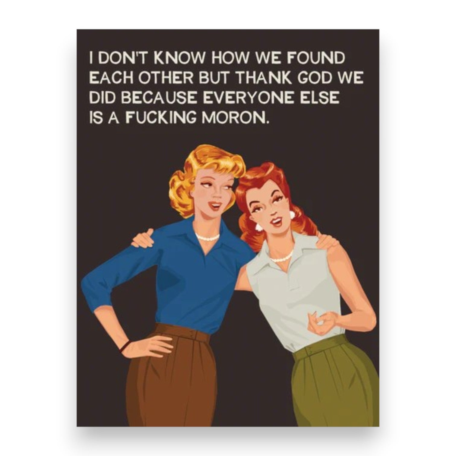 I Don't Know How We Found Each Other But Thank God We Did Because Everyone Else Is A Fucking Moron - Greeting Card - BluntCard - Mellow Monkey