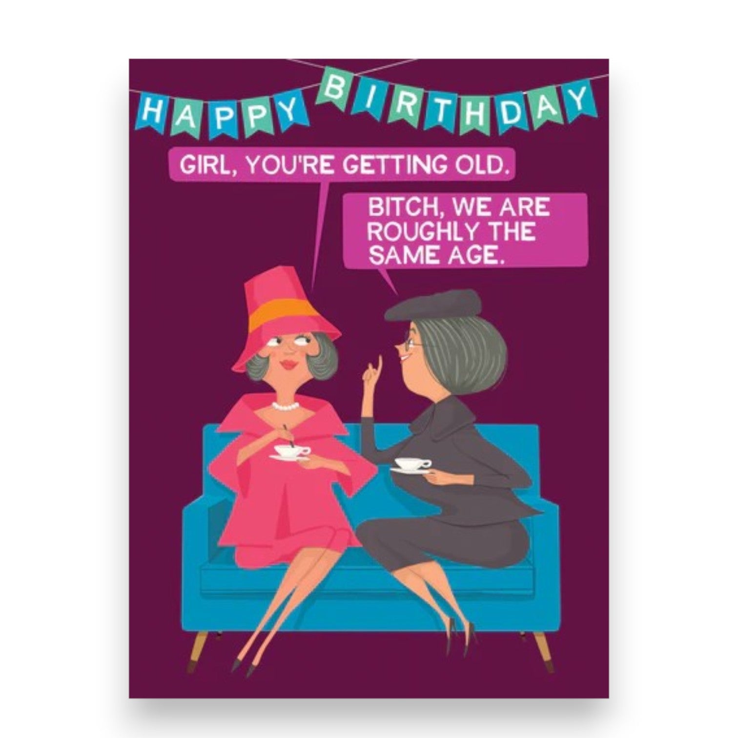Happy Birthday Girl, You're Getting Old. Bitch, We Are Roughly The Same Age - Greeting Card - BluntCard - Mellow Monkey