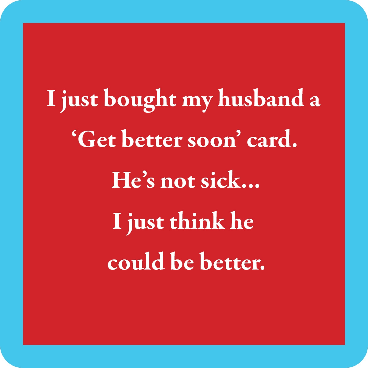 I Just Bought My Husband A "Get Better Soon" Card... - Coaster - 4-in - Mellow Monkey
