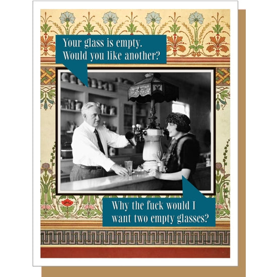 Your Glass is Empty. Would You Like Another? - Why the Fuck Would I Want Two Empty Glasses? - Greeting Card - Mellow Monkey