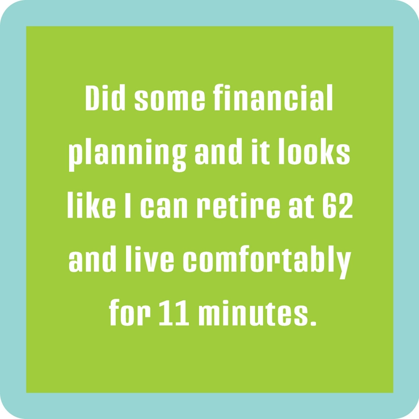 Did Some Financial Planning And It Looks LIke I Can Retire At 62 And Live Comfortably For 11 Minutes - Coaster - 4-in - Mellow Monkey