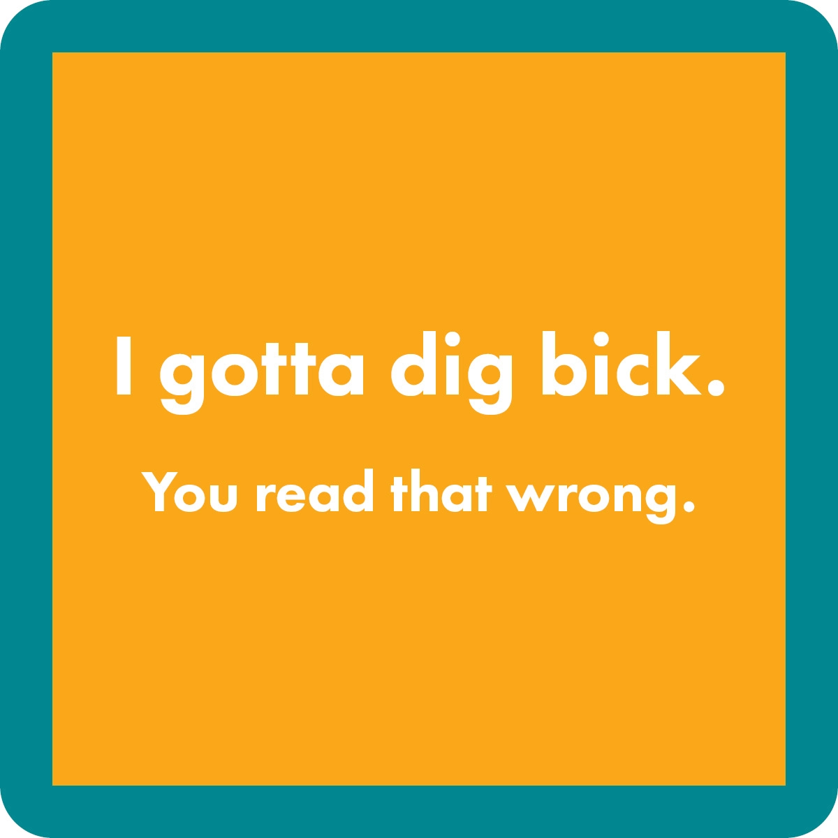 I Gotta Dig Bick. You Read That Wrong - Coaster - 4-in - Mellow Monkey