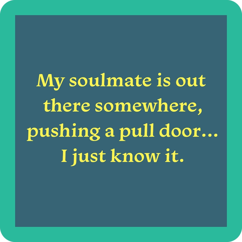 My Soulmate Is Out There Somewhere, Pushing A Pull Door... I Just Know It - Coaster - 4-in - Mellow Monkey